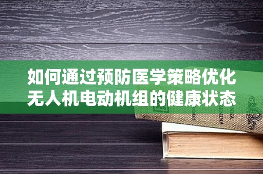 如何通过预防医学策略优化无人机电动机组的健康状态？