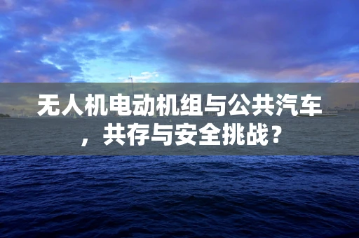 无人机电动机组与公共汽车，共存与安全挑战？