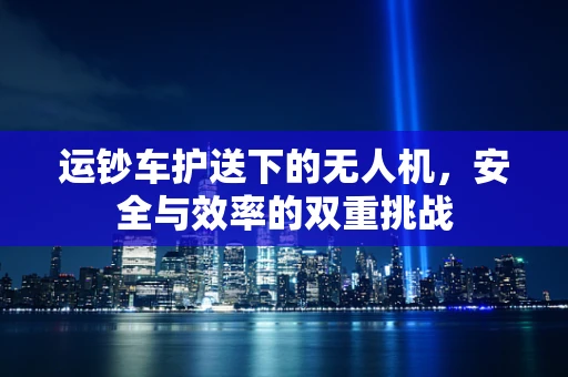 运钞车护送下的无人机，安全与效率的双重挑战