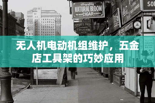 无人机电动机组维护，五金店工具架的巧妙应用