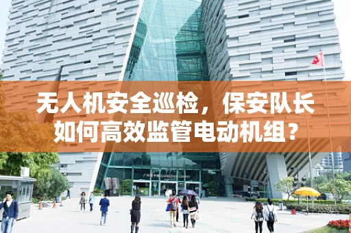 无人机安全巡检，保安队长如何高效监管电动机组？
