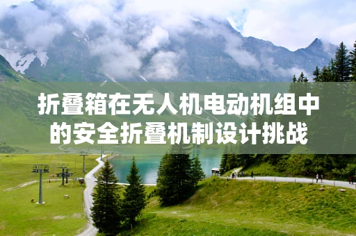 折叠箱在无人机电动机组中的安全折叠机制设计挑战