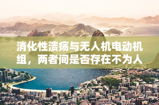 消化性溃疡与无人机电动机组，两者间是否存在不为人知的联系？