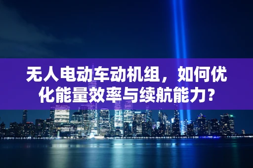 无人电动车动机组，如何优化能量效率与续航能力？