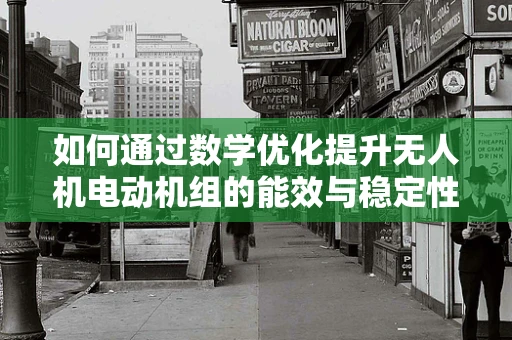 如何通过数学优化提升无人机电动机组的能效与稳定性？