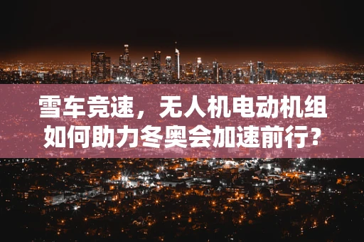 雪车竞速，无人机电动机组如何助力冬奥会加速前行？