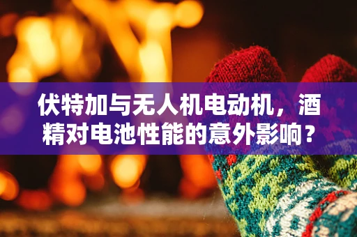 伏特加与无人机电动机，酒精对电池性能的意外影响？