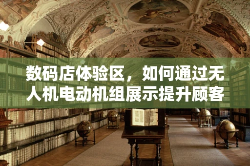 数码店体验区，如何通过无人机电动机组展示提升顾客互动体验？