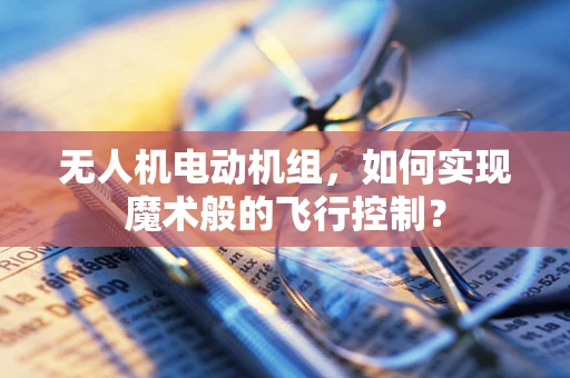无人机电动机组，如何实现魔术般的飞行控制？