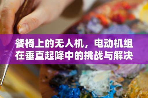 餐椅上的无人机，电动机组在垂直起降中的挑战与解决方案