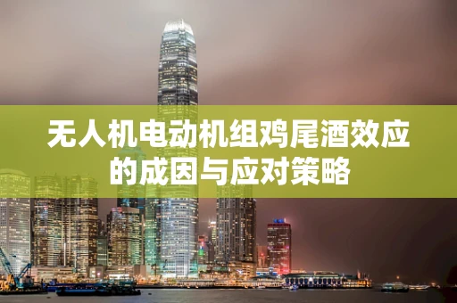 无人机电动机组鸡尾酒效应的成因与应对策略