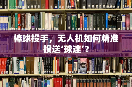 棒球投手，无人机如何精准投送‘球速’？