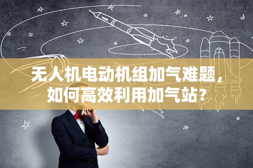无人机电动机组加气难题，如何高效利用加气站？