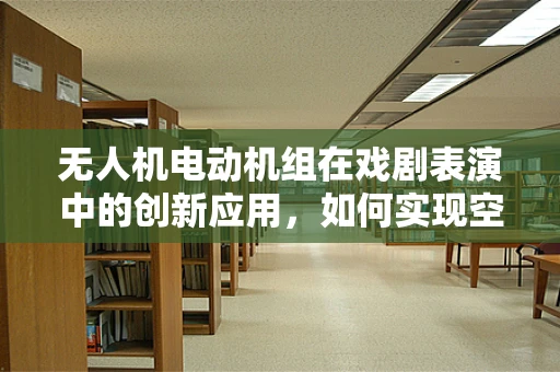 无人机电动机组在戏剧表演中的创新应用，如何实现空中特效的精准控制？