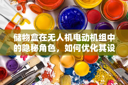 储物盒在无人机电动机组中的隐秘角色，如何优化其设计与功能？