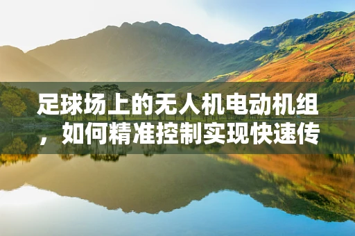 足球场上的无人机电动机组，如何精准控制实现快速传球？