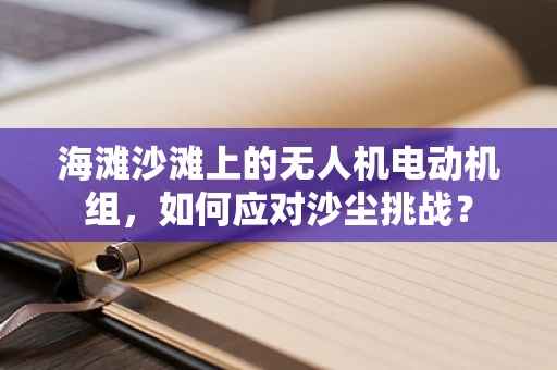 海滩沙滩上的无人机电动机组，如何应对沙尘挑战？