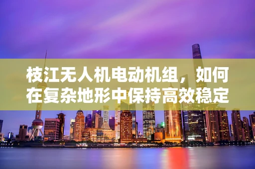 枝江无人机电动机组，如何在复杂地形中保持高效稳定？