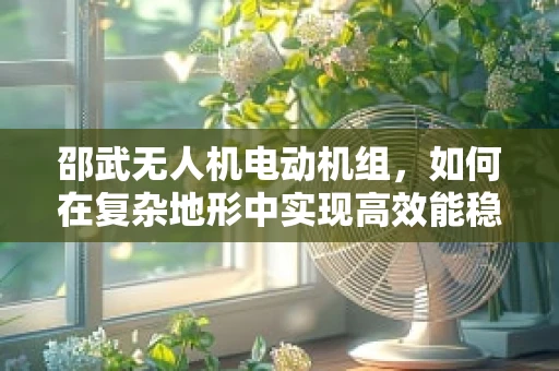 邵武无人机电动机组，如何在复杂地形中实现高效能稳定飞行？