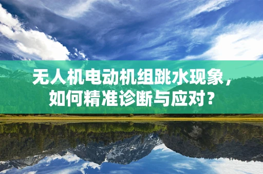 无人机电动机组跳水现象，如何精准诊断与应对？