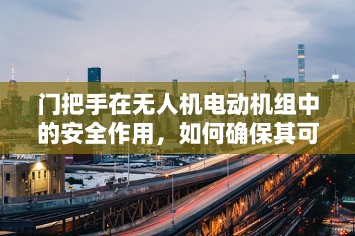 门把手在无人机电动机组中的安全作用，如何确保其可靠性与耐用性？