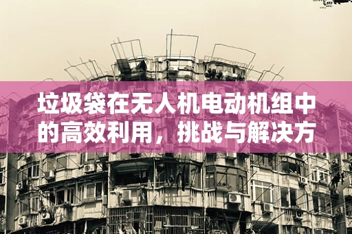 垃圾袋在无人机电动机组中的高效利用，挑战与解决方案