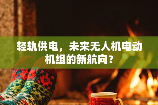 轻轨供电，未来无人机电动机组的新航向？