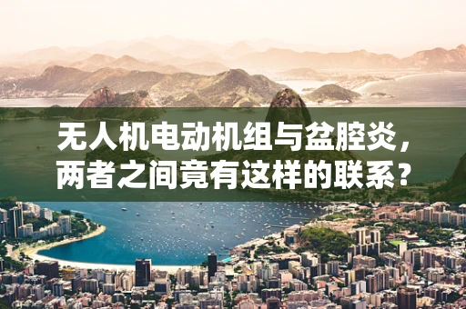 无人机电动机组与盆腔炎，两者之间竟有这样的联系？
