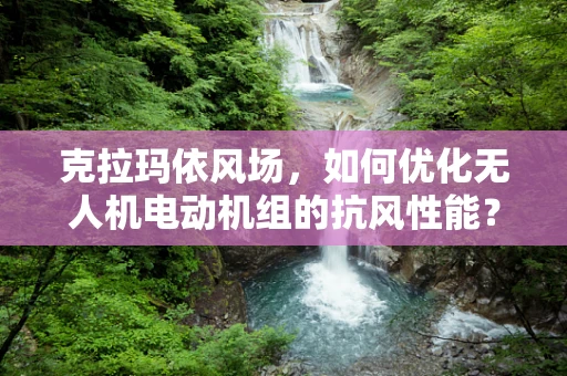 克拉玛依风场，如何优化无人机电动机组的抗风性能？