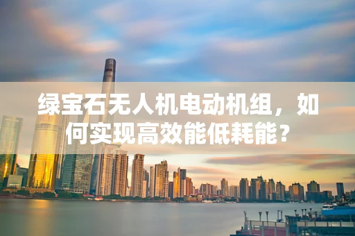 绿宝石无人机电动机组，如何实现高效能低耗能？