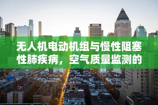 无人机电动机组与慢性阻塞性肺疾病，空气质量监测的隐秘联系