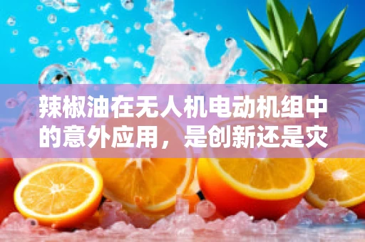 辣椒油在无人机电动机组中的意外应用，是创新还是灾难？