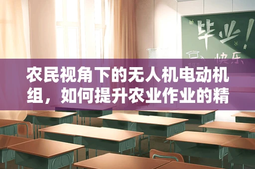 农民视角下的无人机电动机组，如何提升农业作业的精准与效率？