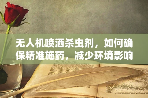 无人机喷洒杀虫剂，如何确保精准施药，减少环境影响？