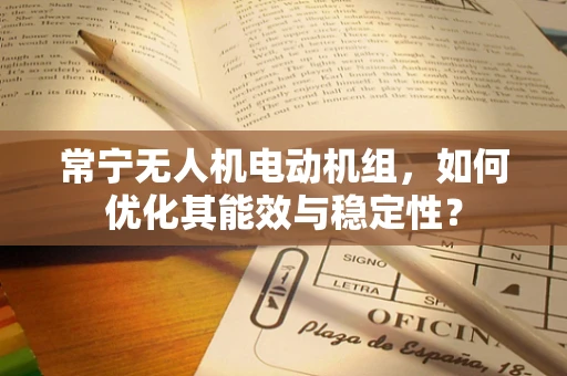 常宁无人机电动机组，如何优化其能效与稳定性？
