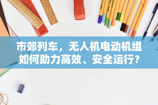 市郊列车，无人机电动机组如何助力高效、安全运行？
