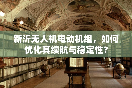 新沂无人机电动机组，如何优化其续航与稳定性？