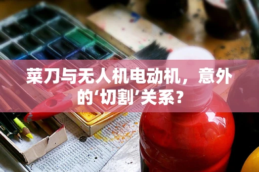 菜刀与无人机电动机，意外的‘切割’关系？