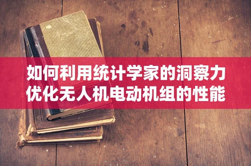 如何利用统计学家的洞察力优化无人机电动机组的性能？