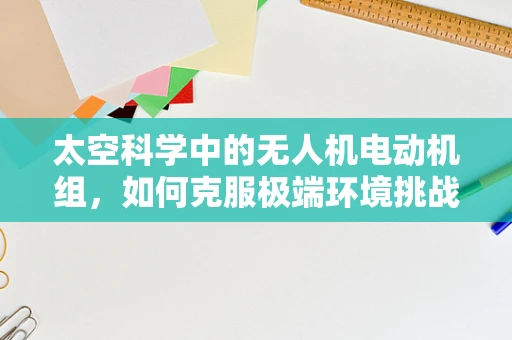 太空科学中的无人机电动机组，如何克服极端环境挑战？