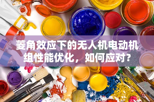 菱角效应下的无人机电动机组性能优化，如何应对？