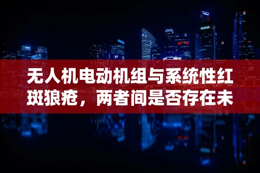 无人机电动机组与系统性红斑狼疮，两者间是否存在未知联系？