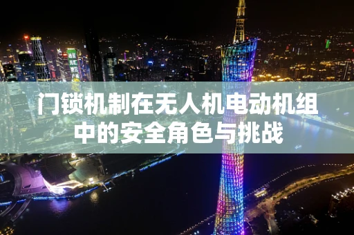 门锁机制在无人机电动机组中的安全角色与挑战