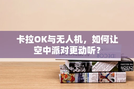 卡拉OK与无人机，如何让空中派对更动听？