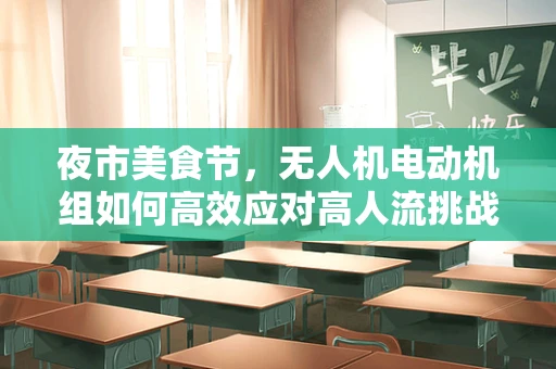 夜市美食节，无人机电动机组如何高效应对高人流挑战？