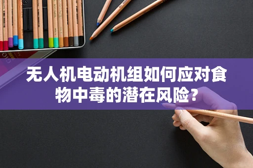 无人机电动机组如何应对食物中毒的潜在风险？