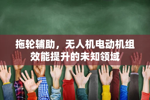 拖轮辅助，无人机电动机组效能提升的未知领域
