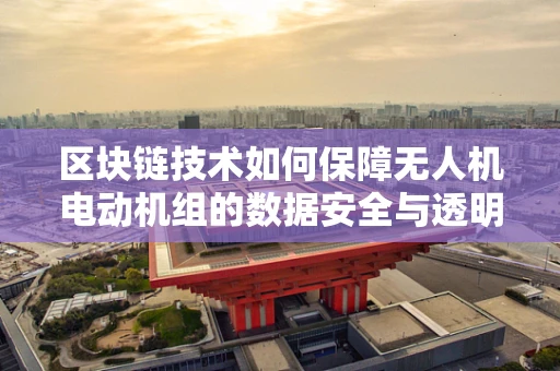 区块链技术如何保障无人机电动机组的数据安全与透明性？