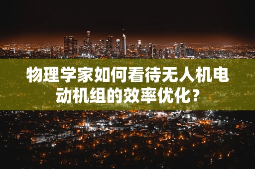 物理学家如何看待无人机电动机组的效率优化？