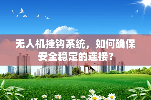 无人机挂钩系统，如何确保安全稳定的连接？